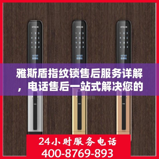雅斯盾指纹锁售后服务详解，电话售后一站式解决您的疑问