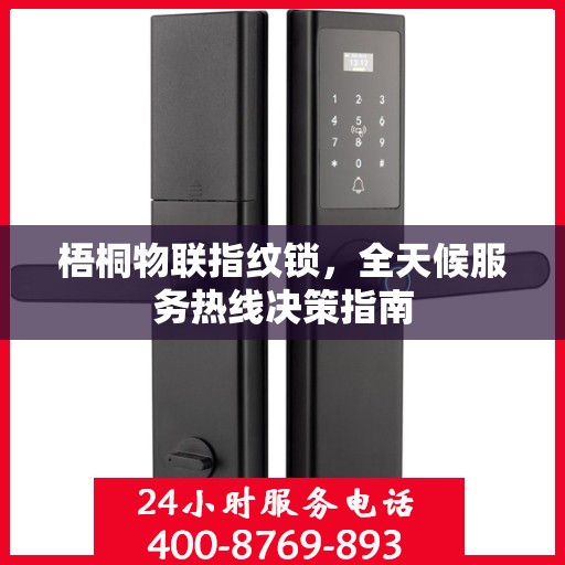 梧桐物联指纹锁，全天候服务热线决策指南