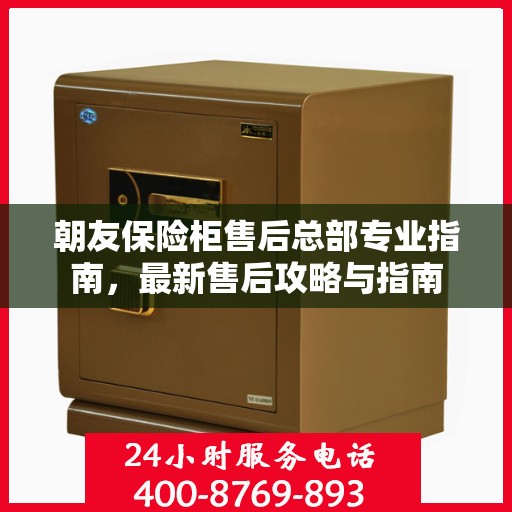 朝友保险柜售后总部专业指南，最新售后攻略与指南
