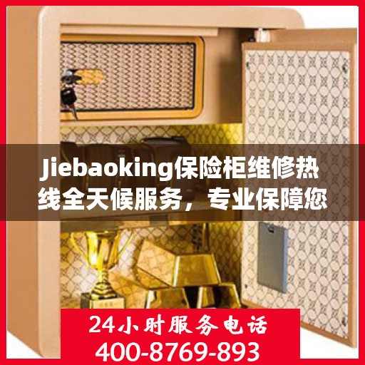 Jiebaoking保险柜维修热线全天候服务，专业保障您的安全需求