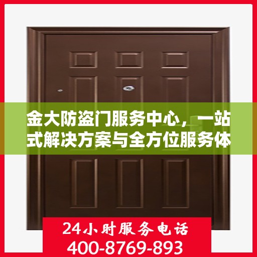 金大防盗门服务中心，一站式解决方案与全方位服务体验详解