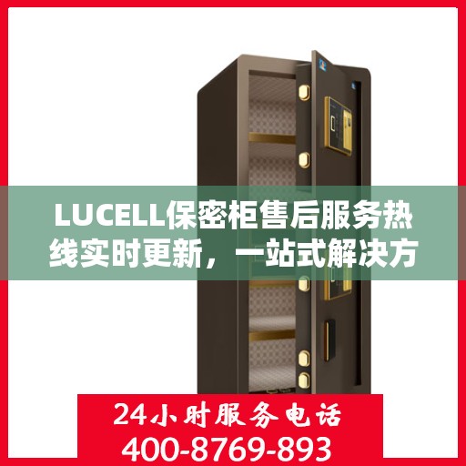 LUCELL保密柜售后服务热线实时更新，一站式解决方案，贴心服务触手可及