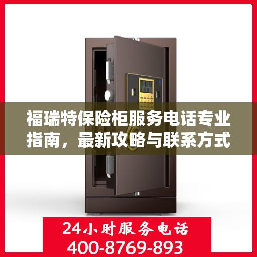 福瑞特保险柜服务电话专业指南，最新攻略与联系方式