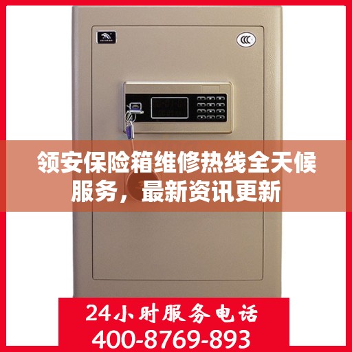 领安保险箱维修热线全天候服务，最新资讯更新
