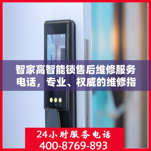 智家高智能锁售后维修服务电话，专业、权威的维修指南