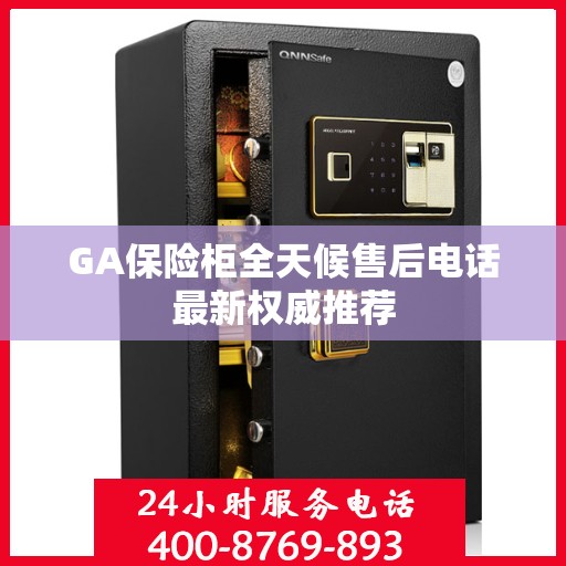 GA保险柜全天候售后电话最新权威推荐