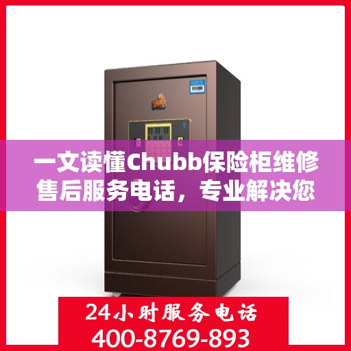 一文读懂Chubb保险柜维修售后服务电话，专业解决您的紧急需求！