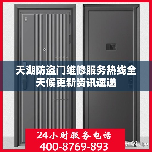 天湖防盗门维修服务热线全天候更新资讯速递