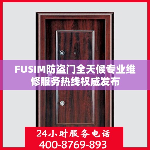 FUSIM防盗门全天候专业维修服务热线权威发布