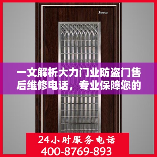 一文解析大力门业防盗门售后维修电话，专业保障您的居家安全