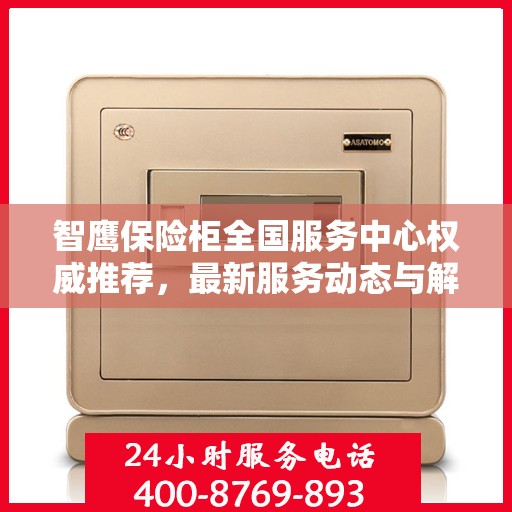智鹰保险柜全国服务中心权威推荐，最新服务动态与解决方案