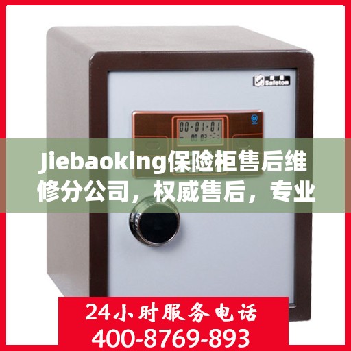 Jiebaoking保险柜售后维修分公司，权威售后，专业保障