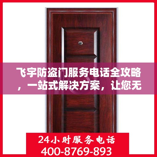 飞宇防盗门服务电话全攻略，一站式解决方案，让您无忧选购安装售后！