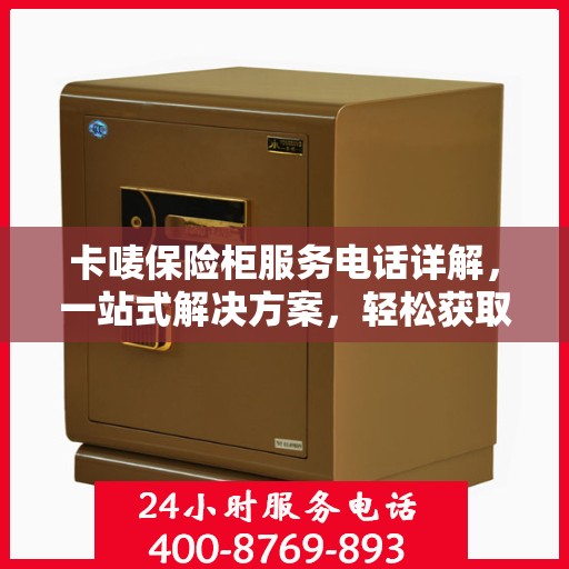 卡唛保险柜服务电话详解，一站式解决方案，轻松获取专业支持