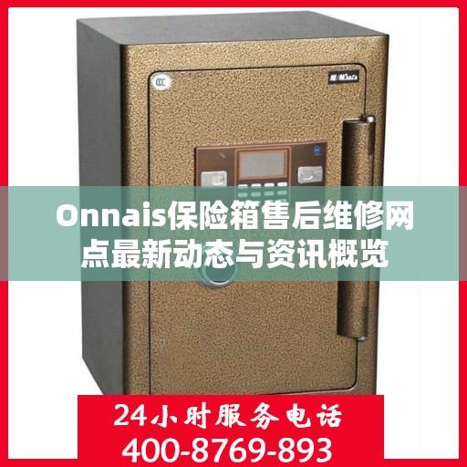 Onnais保险箱售后维修网点最新动态与资讯概览