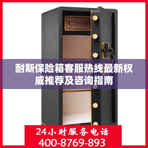 耐斯保险箱客服热线最新权威推荐及咨询指南
