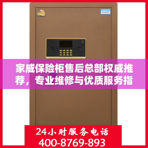 家威保险柜售后总部权威推荐，专业维修与优质服务指南