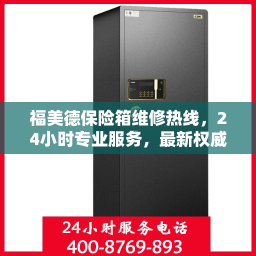 福美德保险箱维修热线，24小时专业服务，最新权威推荐