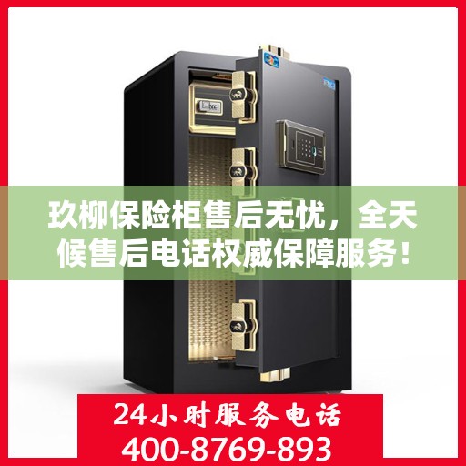 玖柳保险柜售后无忧，全天候售后电话权威保障服务！