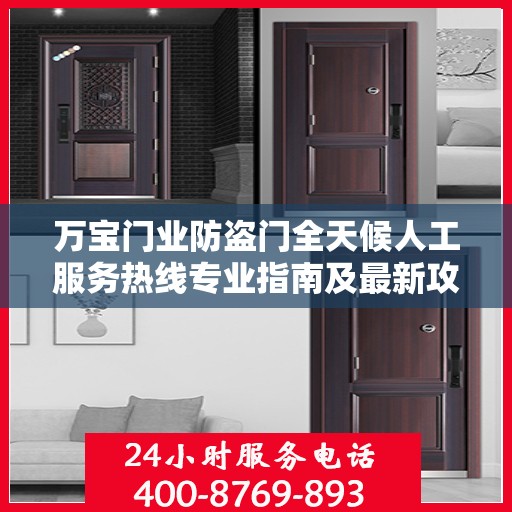 万宝门业防盗门全天候人工服务热线专业指南及最新攻略解析