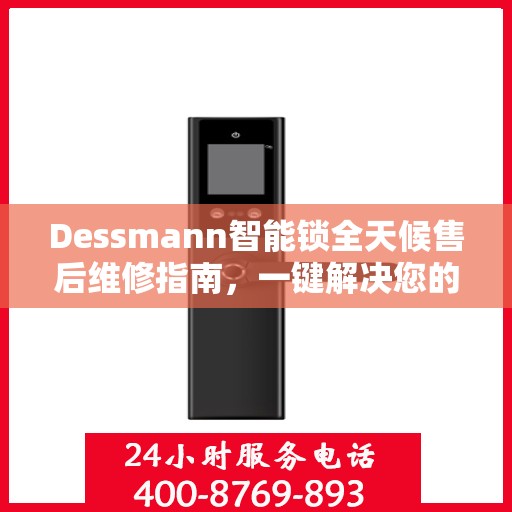 Dessmann智能锁全天候售后维修指南，一键解决您的紧急需求