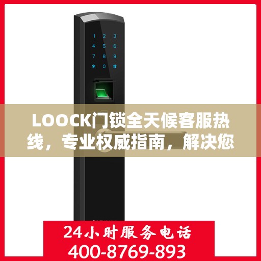 LOOCK门锁全天候客服热线，专业权威指南，解决您的锁事无忧！