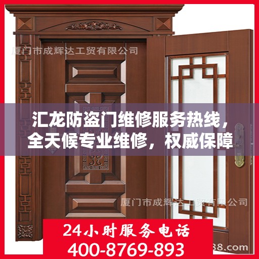 汇龙防盗门维修服务热线，全天候专业维修，权威保障安全之门！