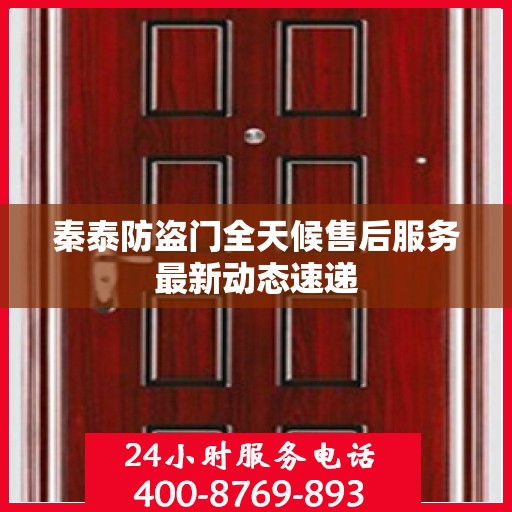 秦泰防盗门全天候售后服务最新动态速递