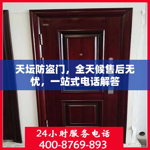 天坛防盗门，全天候售后无忧，一站式电话解答