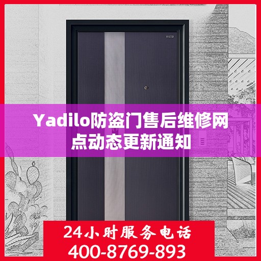 Yadilo防盗门售后维修网点动态更新通知