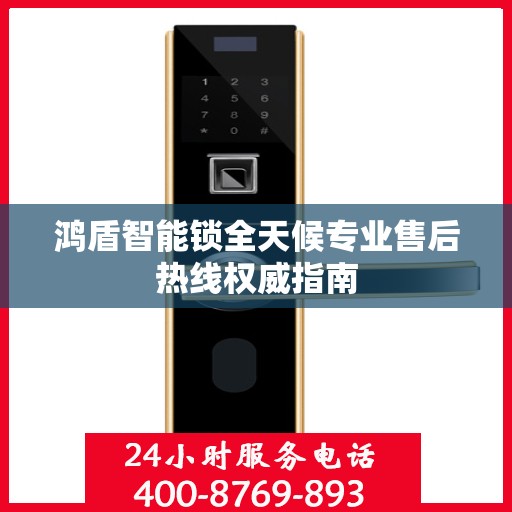 鸿盾智能锁全天候专业售后热线权威指南