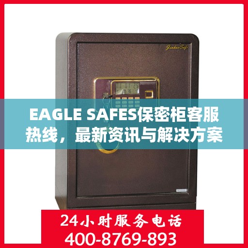 EAGLE SAFES保密柜客服热线，最新资讯与解决方案