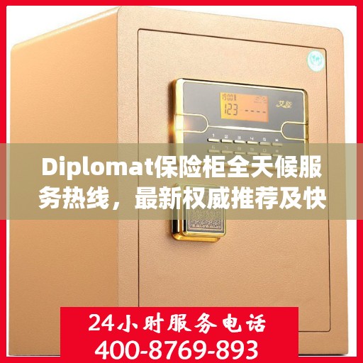 Diplomat保险柜全天候服务热线，最新权威推荐及快速响应