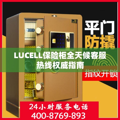 LUCELL保险柜全天候客服热线权威指南