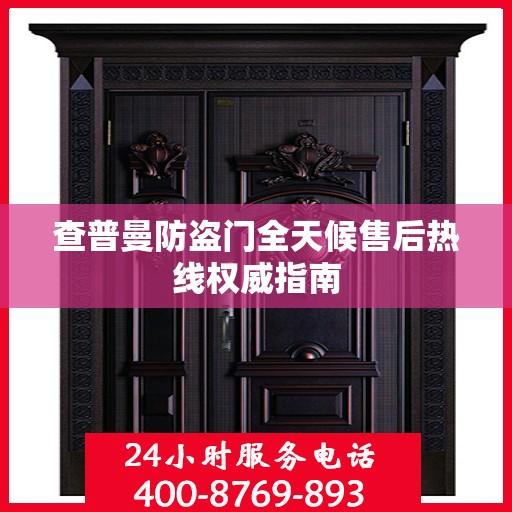 查普曼防盗门全天候售后热线权威指南