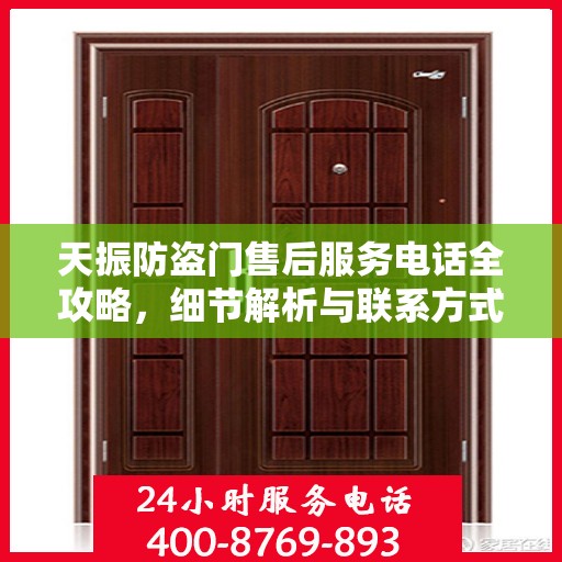天振防盗门售后服务电话全攻略，细节解析与联系方式一网打尽