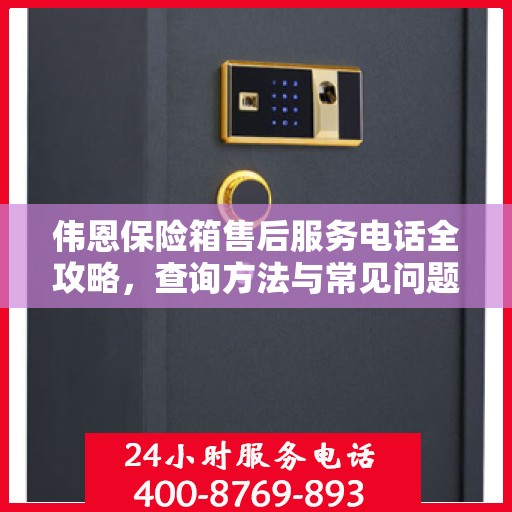 伟恩保险箱售后服务电话全攻略，查询方法与常见问题解答