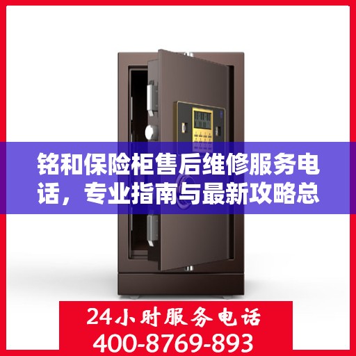 铭和保险柜售后维修服务电话，专业指南与最新攻略总览