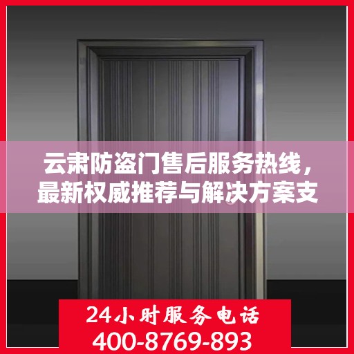 云肃防盗门售后服务热线，最新权威推荐与解决方案支持