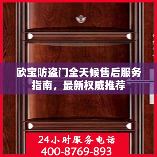 欧宝防盗门全天候售后服务指南，最新权威推荐