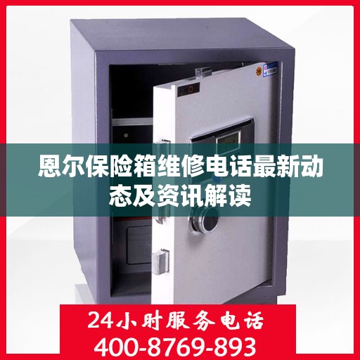 恩尔保险箱维修电话最新动态及资讯解读
