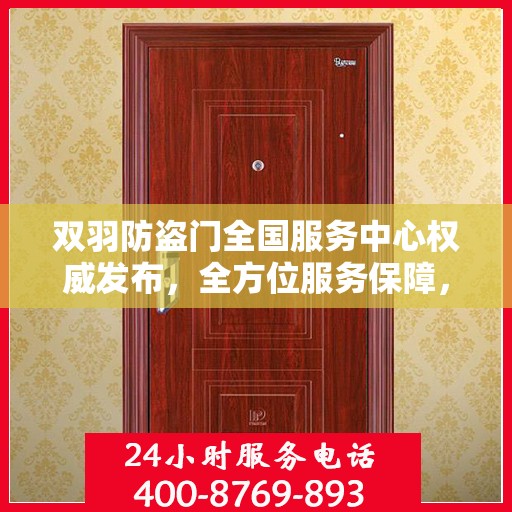 双羽防盗门全国服务中心权威发布，全方位服务保障，守护您的安全门户