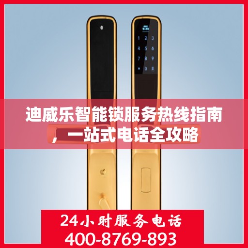 迪威乐智能锁服务热线指南，一站式电话全攻略