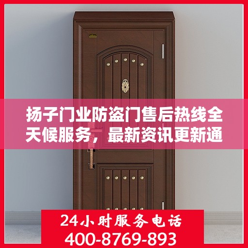扬子门业防盗门售后热线全天候服务，最新资讯更新通知