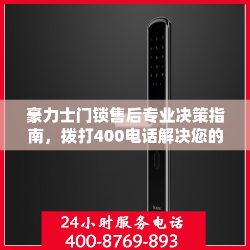 豪力士门锁售后专业决策指南，拨打400电话解决您的锁事烦恼！