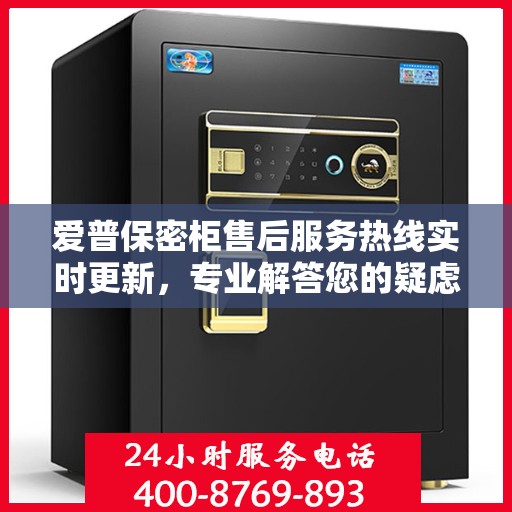 爱普保密柜售后服务热线实时更新，专业解答您的疑虑与需求