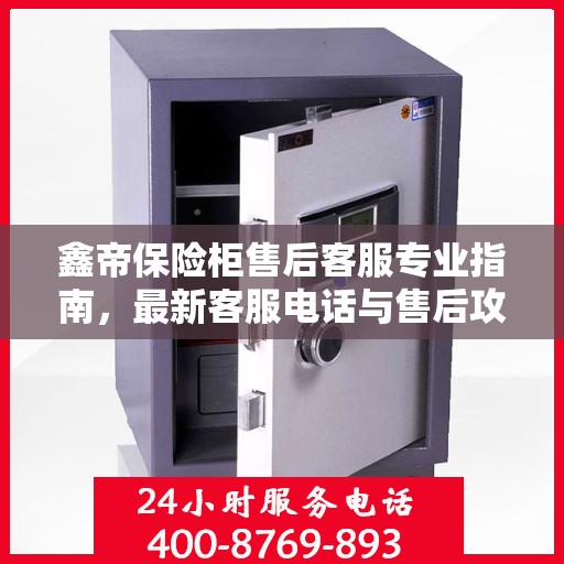 鑫帝保险柜售后客服专业指南，最新客服电话与售后攻略