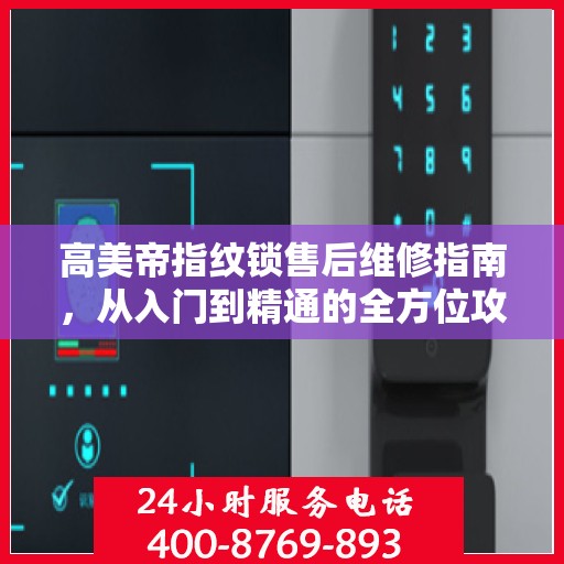 高美帝指纹锁售后维修指南，从入门到精通的全方位攻略