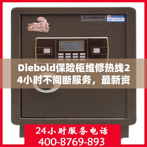 Diebold保险柜维修热线24小时不间断服务，最新资讯一网打尽