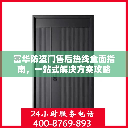 富华防盗门售后热线全面指南，一站式解决方案攻略